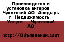 Производство и установка ангаров  - Чукотский АО, Анадырь г. Недвижимость » Услуги   . Чукотский АО